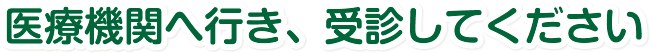 医療機関へ行き、受診してください
